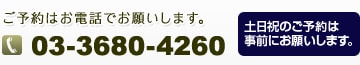 ご予約はお電話でお願いします。tel.03-3680-4260 土日祝のご予約は事前にお願いします。